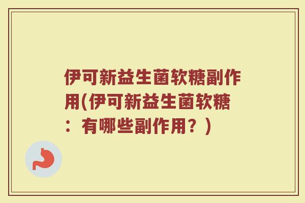 伊可新益生菌软糖副作用(伊可新益生菌软糖：有哪些副作用？)