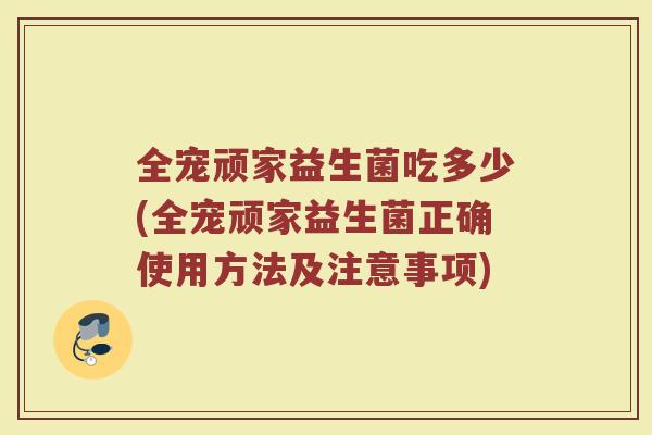 全宠顽家益生菌吃多少(全宠顽家益生菌正确使用方法及注意事项)