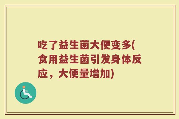 吃了益生菌大便变多(食用益生菌引发身体反应，大便量增加)