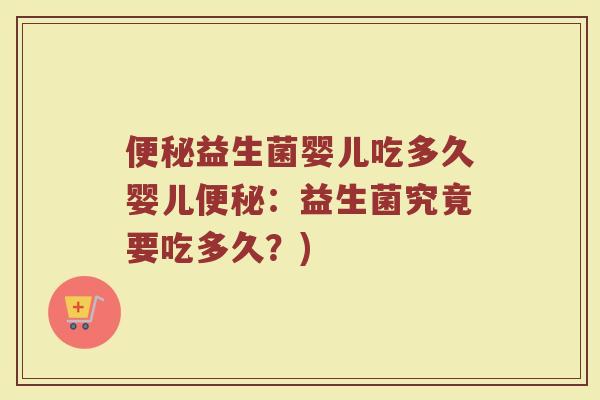 便秘益生菌婴儿吃多久婴儿便秘：益生菌究竟要吃多久？)