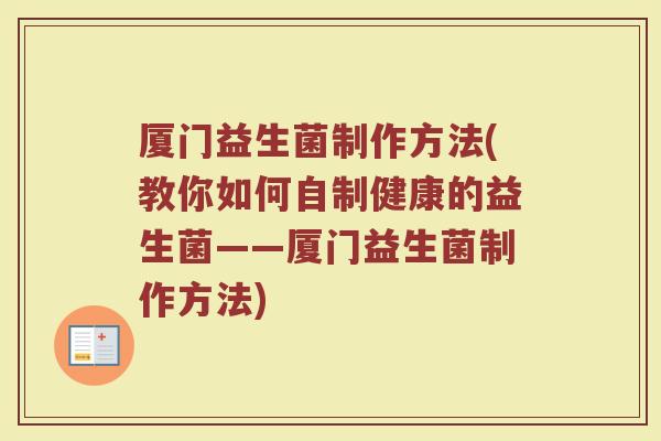 厦门益生菌制作方法(教你如何自制健康的益生菌——厦门益生菌制作方法)