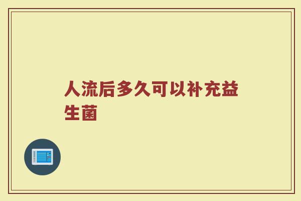 人流后多久可以补充益生菌