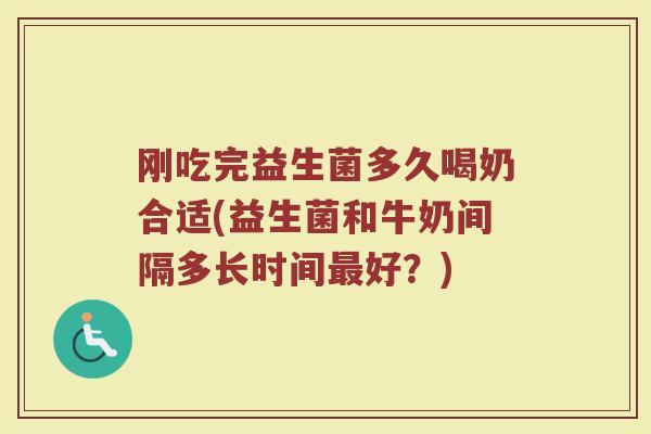 刚吃完益生菌多久喝奶合适(益生菌和牛奶间隔多长时间最好？)