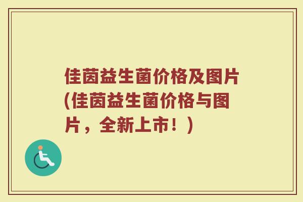 佳茵益生菌价格及图片(佳茵益生菌价格与图片，全新上市！)