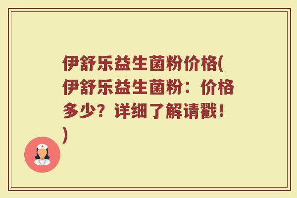 伊舒乐益生菌粉价格(伊舒乐益生菌粉：价格多少？详细了解请戳！)