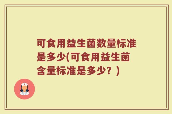 可食用益生菌数量标准是多少(可食用益生菌含量标准是多少？)