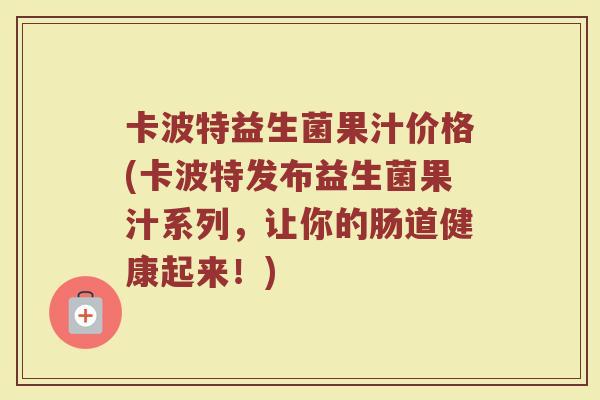 卡波特益生菌果汁价格(卡波特发布益生菌果汁系列，让你的肠道健康起来！)