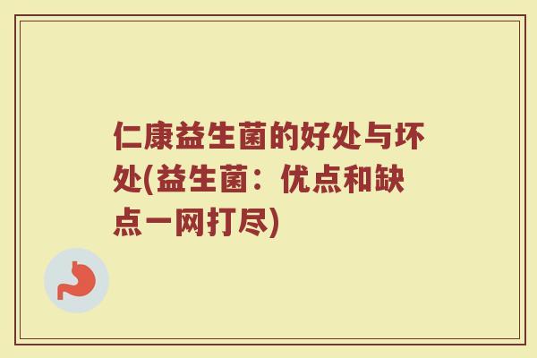 仁康益生菌的好处与坏处(益生菌：优点和缺点一网打尽)