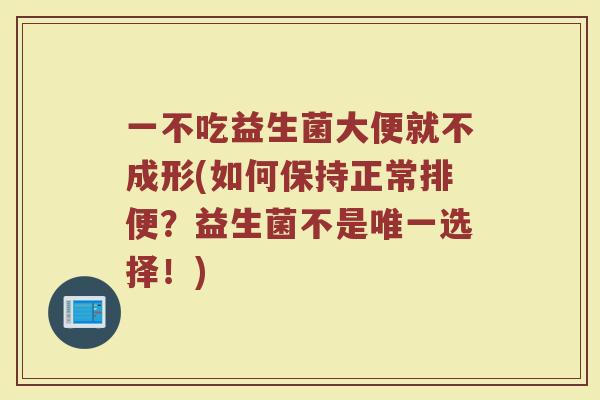 一不吃益生菌大便就不成形(如何保持正常排便？益生菌不是唯一选择！)