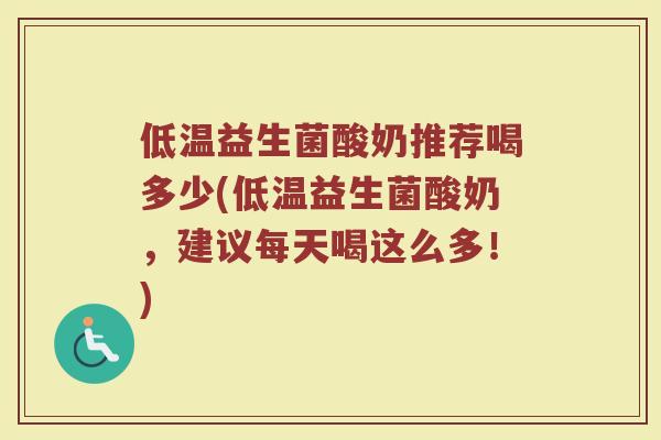 低温益生菌酸奶推荐喝多少(低温益生菌酸奶，建议每天喝这么多！)