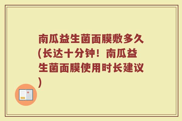 南瓜益生菌面膜敷多久(长达十分钟！南瓜益生菌面膜使用时长建议)