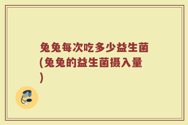 兔兔每次吃多少益生菌(兔兔的益生菌摄入量)