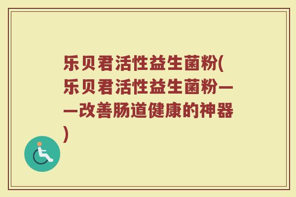 乐贝君活性益生菌粉(乐贝君活性益生菌粉——改善肠道健康的神器)
