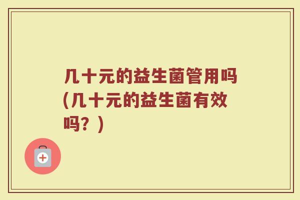 几十元的益生菌管用吗(几十元的益生菌有效吗？)