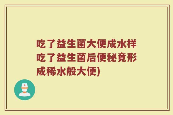 吃了益生菌大便成水样吃了益生菌后便秘竟形成稀水般大便)