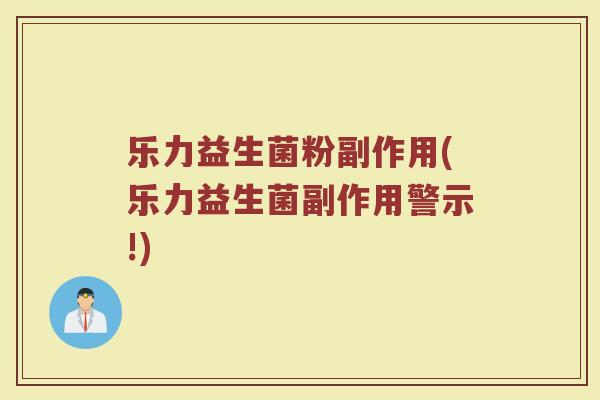 乐力益生菌粉副作用(乐力益生菌副作用警示!)