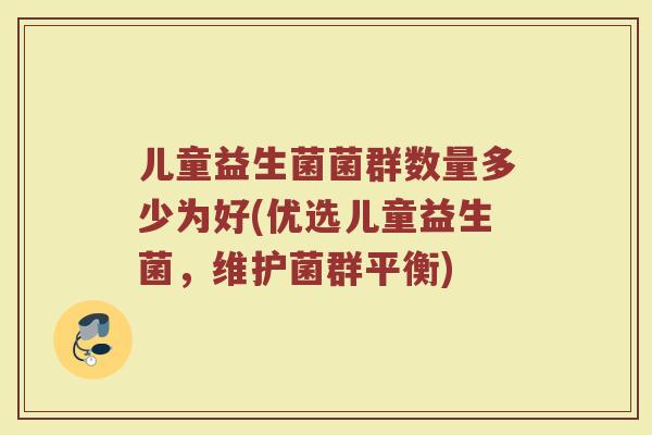 儿童益生菌菌群数量多少为好(优选儿童益生菌，维护菌群平衡)