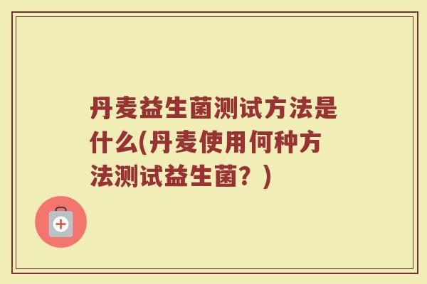 丹麦益生菌测试方法是什么(丹麦使用何种方法测试益生菌？)