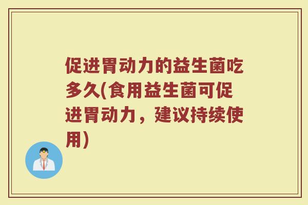 促进胃动力的益生菌吃多久(食用益生菌可促进胃动力，建议持续使用)