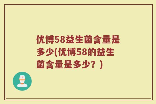 优博58益生菌含量是多少(优博58的益生菌含量是多少？)