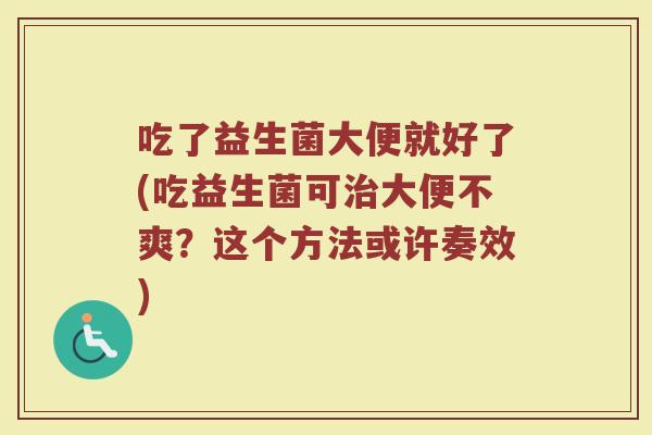 吃了益生菌大便就好了(吃益生菌可治大便不爽？这个方法或许奏效)