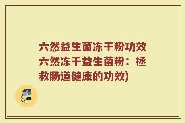 六然益生菌冻干粉功效六然冻干益生菌粉：拯救肠道健康的功效)