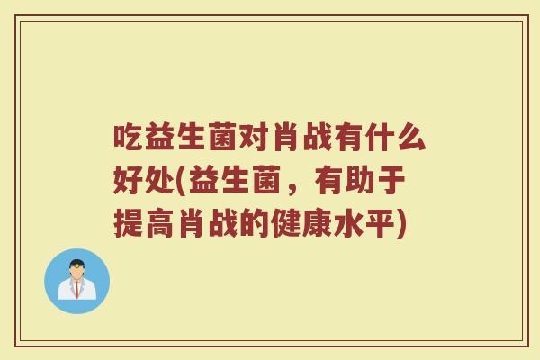 吃益生菌对肖战有什么好处(益生菌，有助于提高肖战的健康水平)