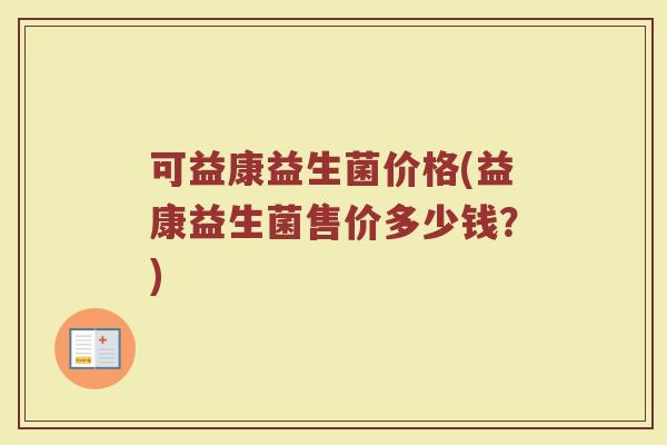可益康益生菌价格(益康益生菌售价多少钱？)