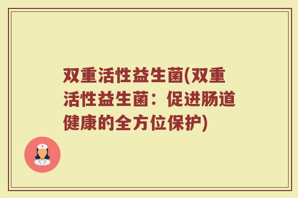 双重活性益生菌(双重活性益生菌：促进肠道健康的全方位保护)