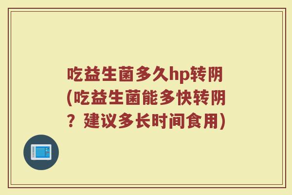 吃益生菌多久hp转阴(吃益生菌能多快转阴？建议多长时间食用)