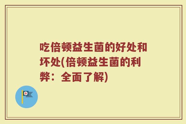 吃倍顿益生菌的好处和坏处(倍顿益生菌的利弊：全面了解)