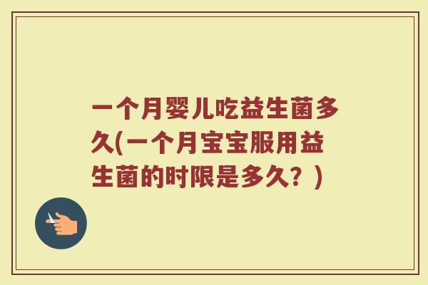 一个月婴儿吃益生菌多久(一个月宝宝服用益生菌的时限是多久？)