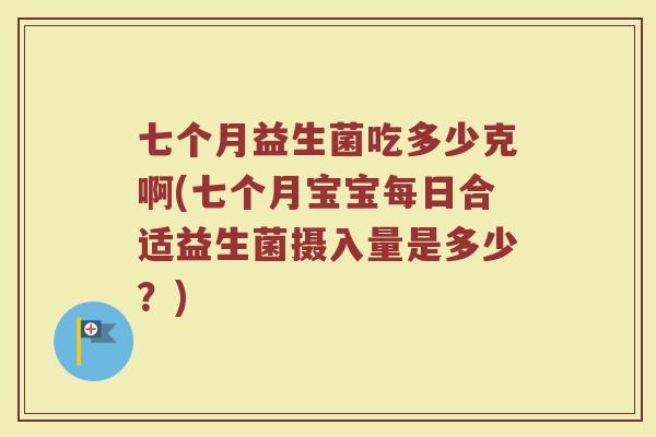 七个月益生菌吃多少克啊(七个月宝宝每日合适益生菌摄入量是多少？)