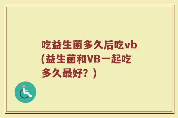 吃益生菌多久后吃vb(益生菌和VB一起吃多久最好？)
