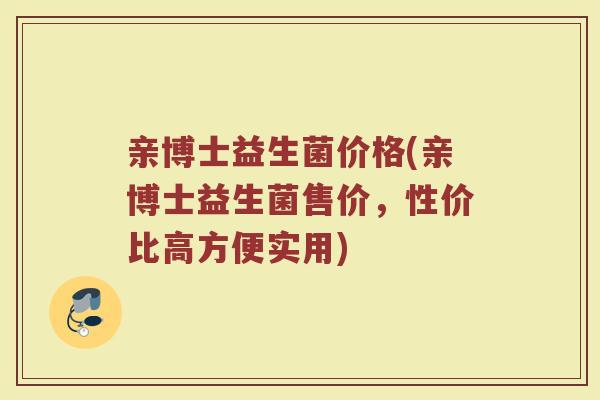 亲博士益生菌价格(亲博士益生菌售价，性价比高方便实用)