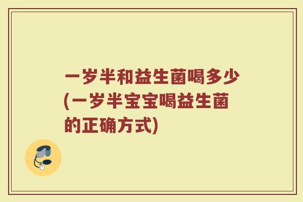 一岁半和益生菌喝多少(一岁半宝宝喝益生菌的正确方式)