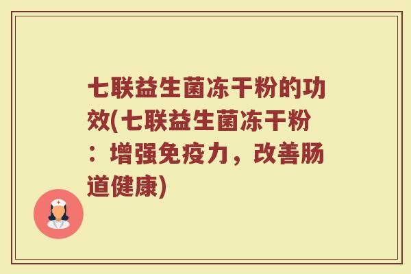 七联益生菌冻干粉的功效(七联益生菌冻干粉：增强免疫力，改善肠道健康)