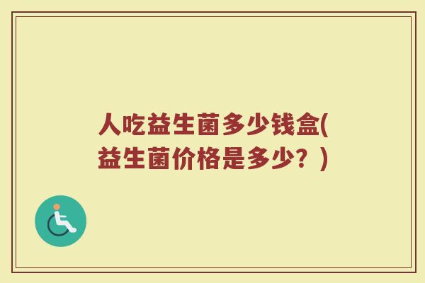 人吃益生菌多少钱盒(益生菌价格是多少？)