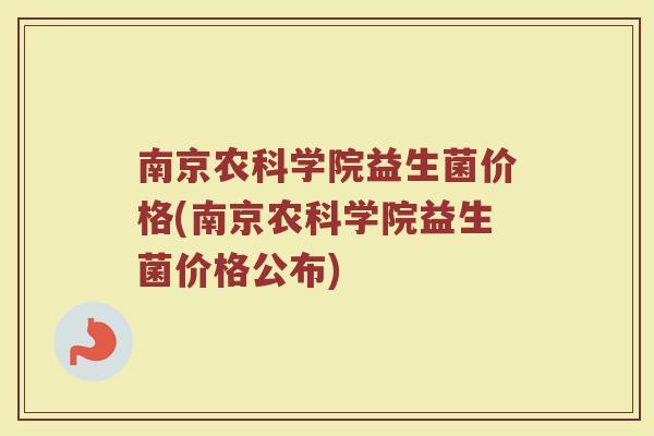 南京农科学院益生菌价格(南京农科学院益生菌价格公布) 南京农科学院益生菌价格(南京农科学院益生菌价格公布)