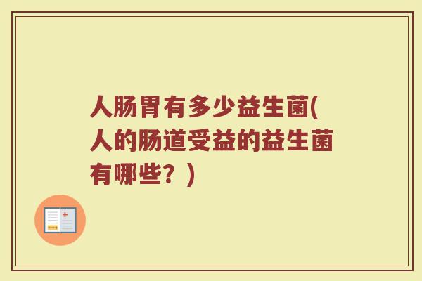 人肠胃有多少益生菌(人的肠道受益的益生菌有哪些？)