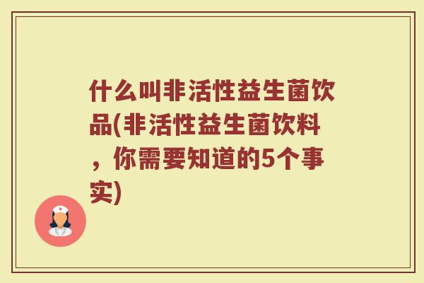 什么叫非活性益生菌饮品(非活性益生菌饮料，你需要知道的5个事实)