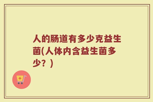 人的肠道有多少克益生菌(人体内含益生菌多少？)