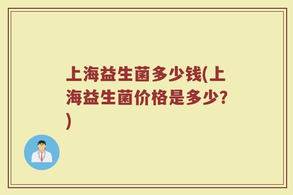 上海益生菌多少钱(上海益生菌价格是多少？)