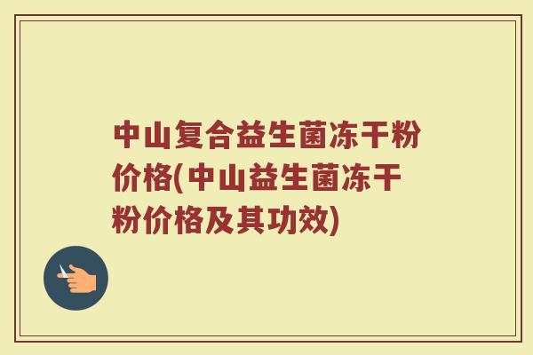 中山复合益生菌冻干粉价格(中山益生菌冻干粉价格及其功效)