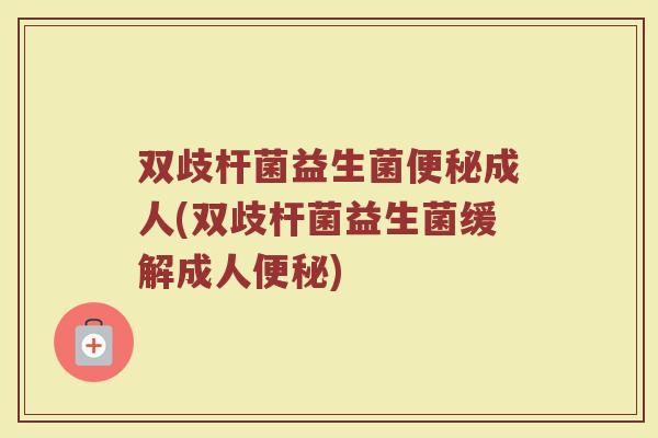 双歧杆菌益生菌便秘成人(双歧杆菌益生菌缓解成人便秘)