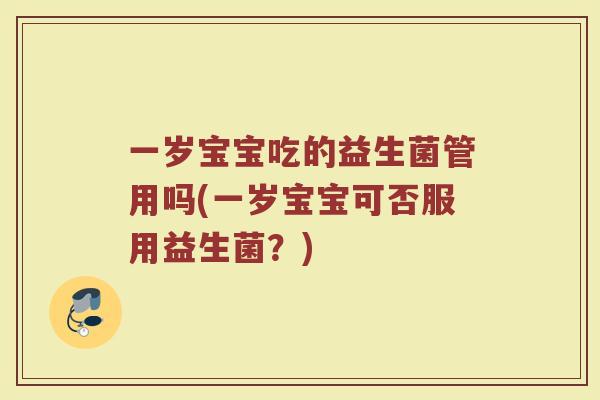 一岁宝宝吃的益生菌管用吗(一岁宝宝可否服用益生菌？)