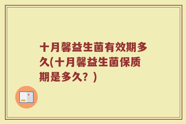十月馨益生菌有效期多久(十月馨益生菌保质期是多久？)