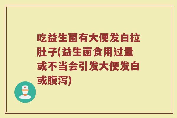 吃益生菌有大便发白拉肚子(益生菌食用过量或不当会引发大便发白或腹泻)