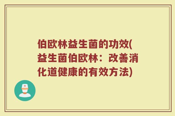 伯欧林益生菌的功效(益生菌伯欧林：改善消化道健康的有效方法)