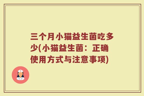 三个月小猫益生菌吃多少(小猫益生菌：正确使用方式与注意事项)